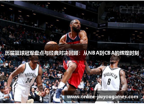 历届篮球冠军盘点与经典对决回顾：从NBA到CBA的辉煌时刻