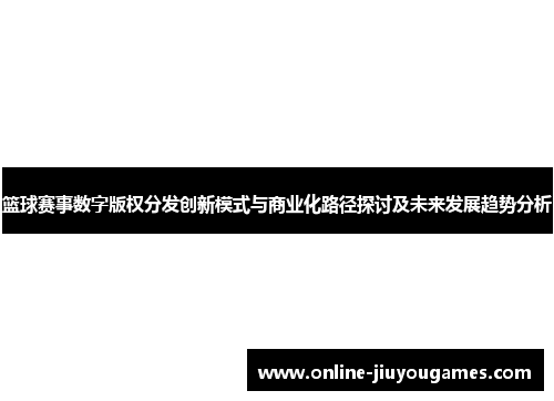 篮球赛事数字版权分发创新模式与商业化路径探讨及未来发展趋势分析