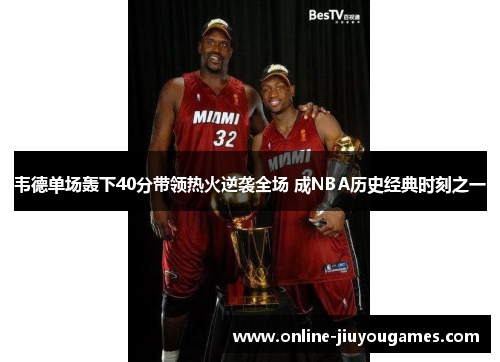 韦德单场轰下40分带领热火逆袭全场 成NBA历史经典时刻之一