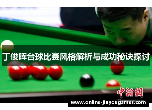 丁俊晖台球比赛风格解析与成功秘诀探讨