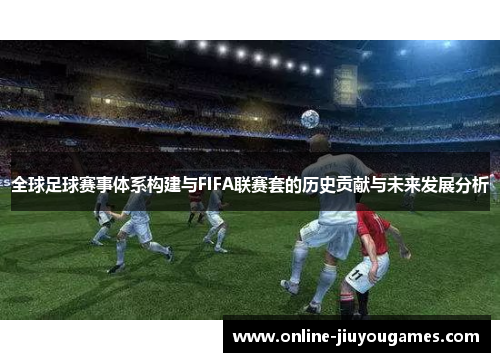 全球足球赛事体系构建与FIFA联赛套的历史贡献与未来发展分析