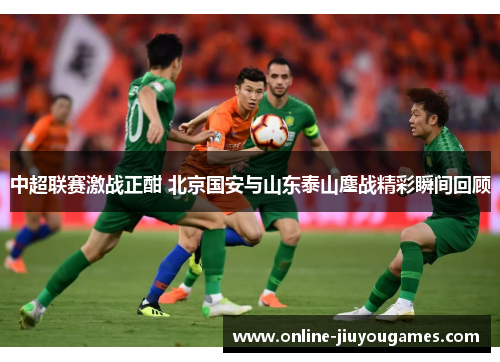 中超联赛激战正酣 北京国安与山东泰山鏖战精彩瞬间回顾