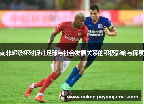 南非超级杯对促进足球与社会发展关系的积极影响与探索
