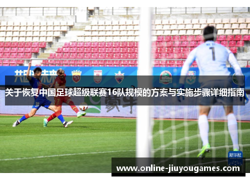关于恢复中国足球超级联赛16队规模的方案与实施步骤详细指南