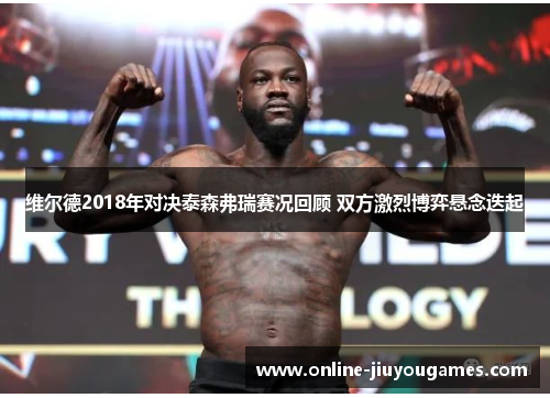 维尔德2018年对决泰森弗瑞赛况回顾 双方激烈博弈悬念迭起