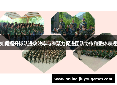如何提升球队进攻效率与凝聚力促进团队协作和整体表现