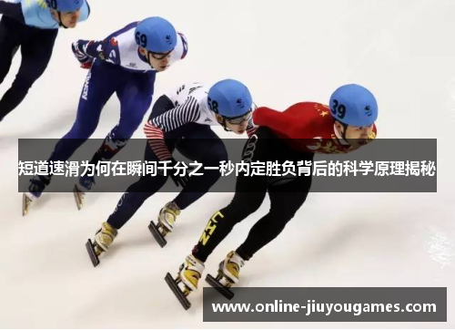 短道速滑为何在瞬间千分之一秒内定胜负背后的科学原理揭秘