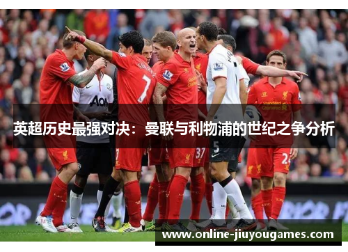 英超历史最强对决：曼联与利物浦的世纪之争分析