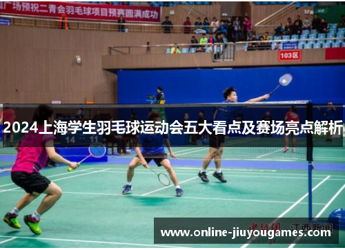 2024上海学生羽毛球运动会五大看点及赛场亮点解析