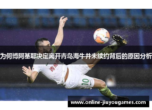 为何博阿基耶决定离开青岛海牛并未续约背后的原因分析