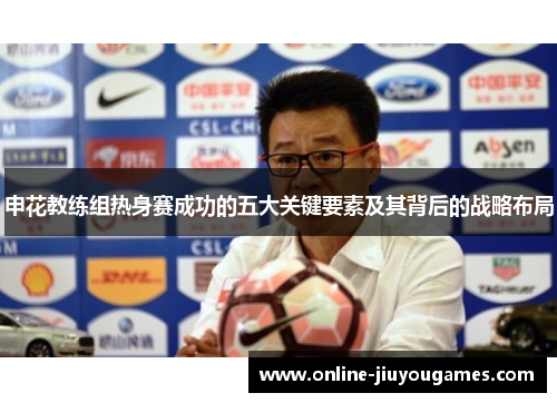 申花教练组热身赛成功的五大关键要素及其背后的战略布局