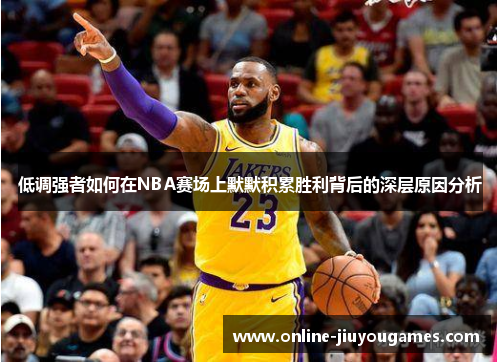 低调强者如何在NBA赛场上默默积累胜利背后的深层原因分析
