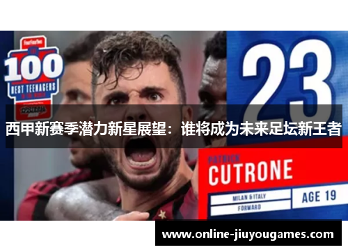 西甲新赛季潜力新星展望：谁将成为未来足坛新王者