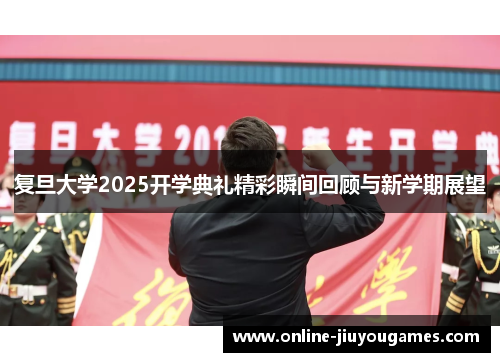 复旦大学2025开学典礼精彩瞬间回顾与新学期展望