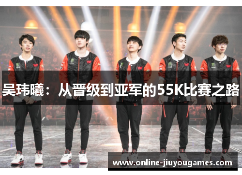 吴玮曦：从晋级到亚军的55K比赛之路