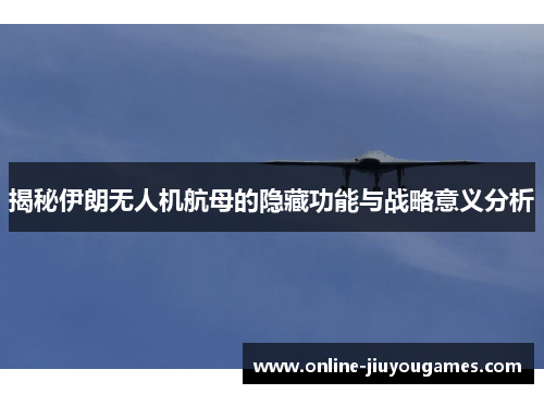 揭秘伊朗无人机航母的隐藏功能与战略意义分析