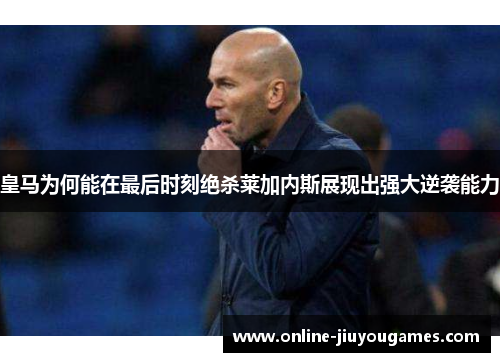 皇马为何能在最后时刻绝杀莱加内斯展现出强大逆袭能力