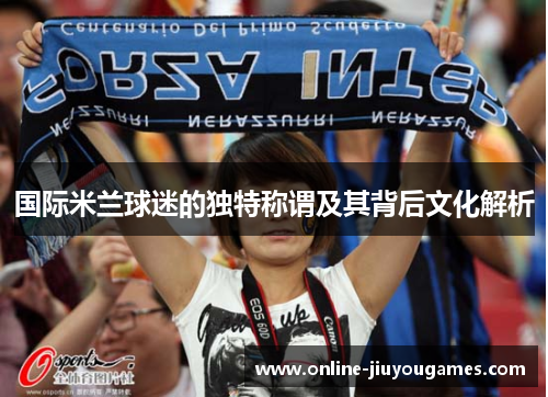 国际米兰球迷的独特称谓及其背后文化解析