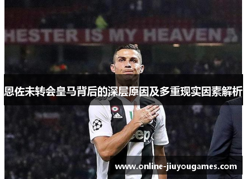 恩佐未转会皇马背后的深层原因及多重现实因素解析