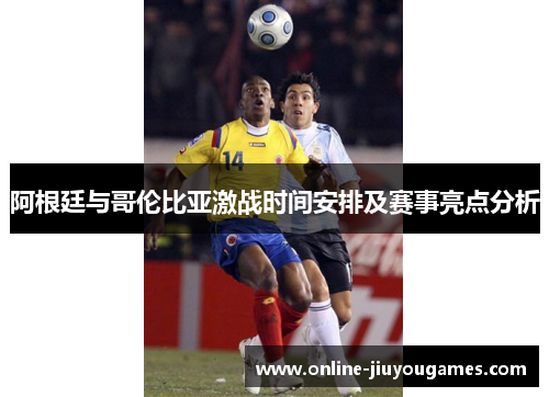 阿根廷与哥伦比亚激战时间安排及赛事亮点分析