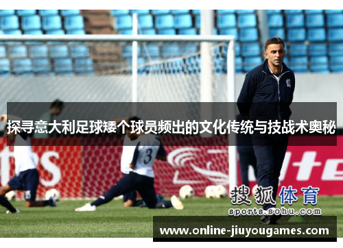 探寻意大利足球矮个球员频出的文化传统与技战术奥秘
