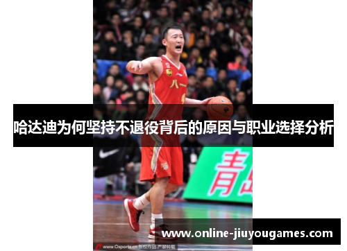 哈达迪为何坚持不退役背后的原因与职业选择分析
