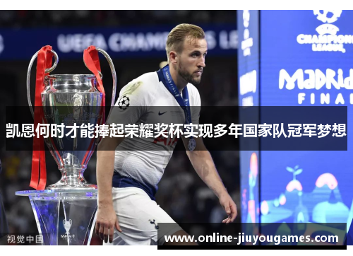 凯恩何时才能捧起荣耀奖杯实现多年国家队冠军梦想