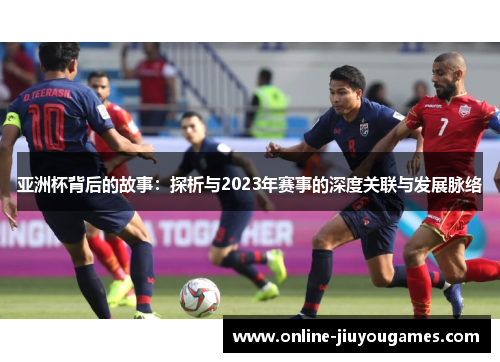 亚洲杯背后的故事：探析与2023年赛事的深度关联与发展脉络