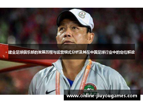 建业足球俱乐部的发展历程与运营模式分析及其在中国足球行业中的定位解读