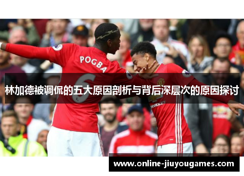 林加德被调侃的五大原因剖析与背后深层次的原因探讨