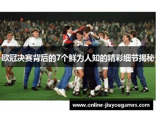 欧冠决赛背后的7个鲜为人知的精彩细节揭秘