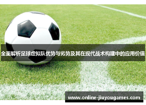 全面解析足球虚拟队优势与劣势及其在现代战术构建中的应用价值